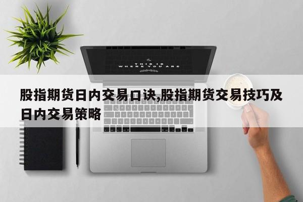 股指期货日内交易口诀,股指期货交易技巧及日内交易策略